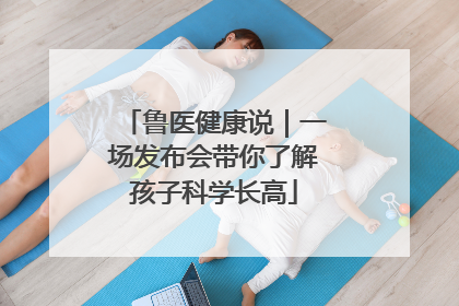 鲁医健康说｜一场发布会带你了解孩子科学长高