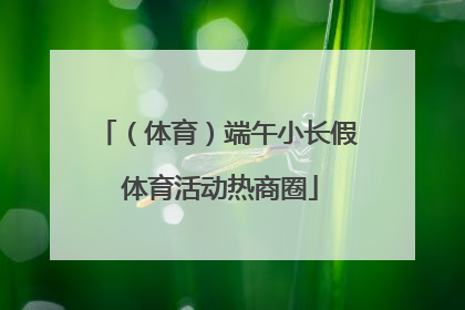 （体育）端午小长假 体育活动热商圈
