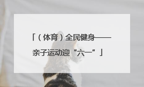 （体育）全民健身——亲子运动迎“六一”