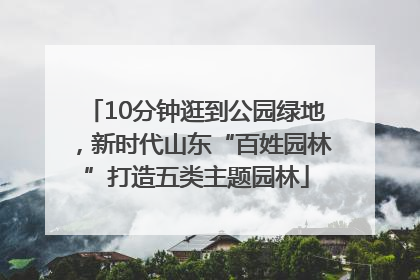 10分钟逛到公园绿地，新时代山东“百姓园林”打造五类主题园林