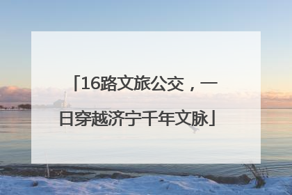 16路文旅公交，一日穿越济宁千年文脉
