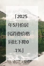 2025年5月份居民消费价格同比下降0.1%