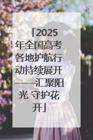 2025年全国高考各地护航行动持续展开——汇聚阳光 守护花开
