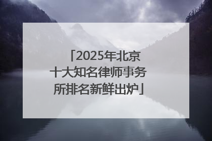2025年北京十大知名律师事务所排名新鲜出炉