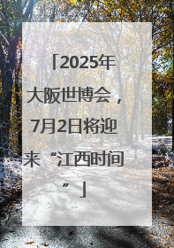 2025年大阪世博会，7月2日将迎来“江西时间”