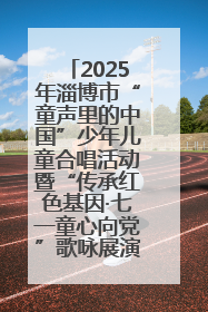 2025年淄博市“童声里的中国”少年儿童合唱活动暨“传承红色基因·七一童心向党”歌咏展演举行