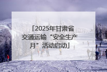 2025年甘肃省交通运输“安全生产月”活动启动