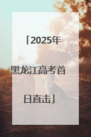 2025年黑龙江高考首日直击
