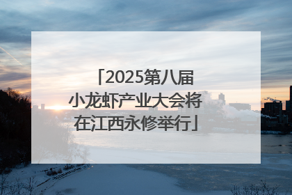 2025第八届小龙虾产业大会将在江西永修举行