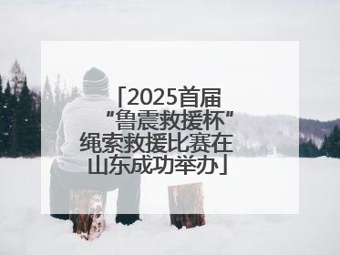2025首届“鲁震救援杯”绳索救援比赛在山东成功举办