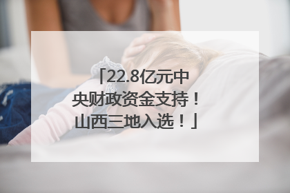 22.8亿元中央财政资金支持！山西三地入选！