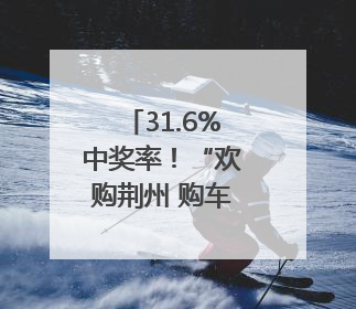 31.6%中奖率！“欢购荆州 购车抽奖”首期颁奖圆满举行