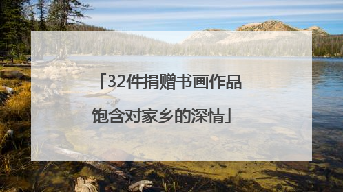 32件捐赠书画作品饱含对家乡的深情
