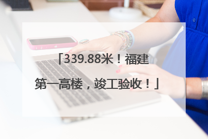 339.88米！福建第一高楼，竣工验收！