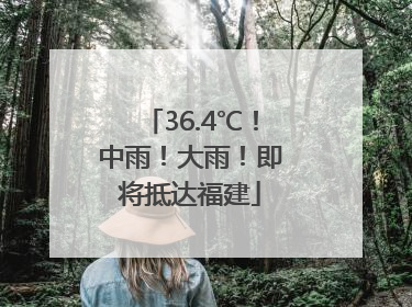 36.4℃！中雨！大雨！即将抵达福建