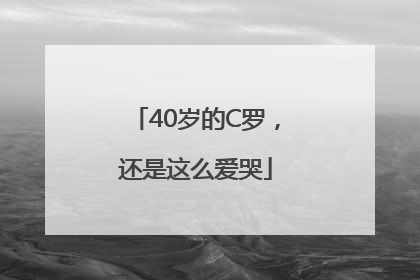 40岁的C罗，还是这么爱哭