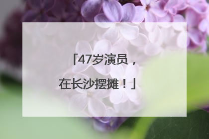 47岁演员，在长沙摆摊！