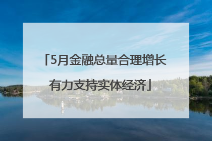 5月金融总量合理增长 有力支持实体经济