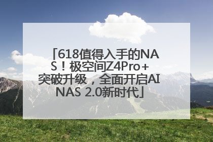 618值得入手的NAS！极空间Z4Pro+突破升级，全面开启AINAS 2.0新时代