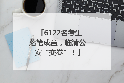 6122名考生落笔成章，临清公安“交卷”！