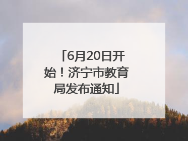 6月20日开始！济宁市教育局发布通知