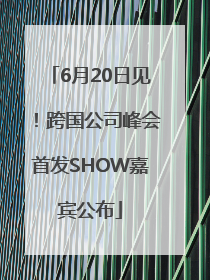 6月20日见！跨国公司峰会首发SHOW嘉宾公布