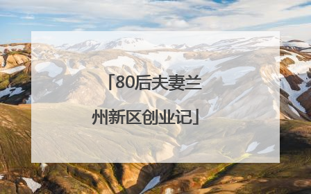 80后夫妻兰州新区创业记