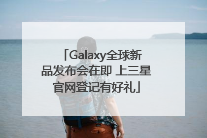 Galaxy全球新品发布会在即 上三星官网登记有好礼