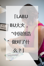 LABUBU大火，“中国创造”做对了什么？
