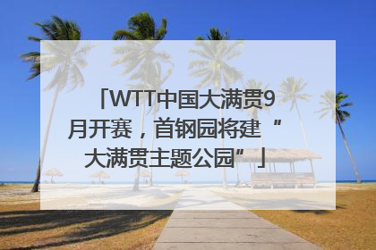 WTT中国大满贯9月开赛，首钢园将建“大满贯主题公园”
